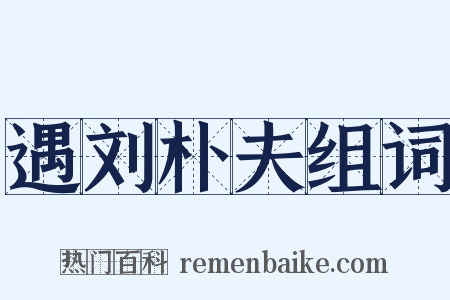 遇刘朴夫组词是什么意思的图片